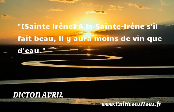 [Sainte Irène] A la Sainte-Irène s il fait beau, Il y aura moins de vin que d eau. DICTON AVRIL