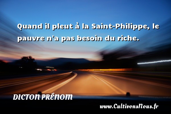 Quand il pleut à la Saint-Philippe, le pauvre n a pas besoin du riche. DICTON PRÉNOM - Dicton prénom