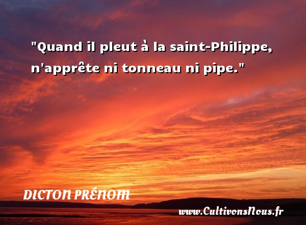 Quand il pleut à la saint-Philippe, n apprête ni tonneau ni pipe. DICTON PRÉNOM - Dicton prénom