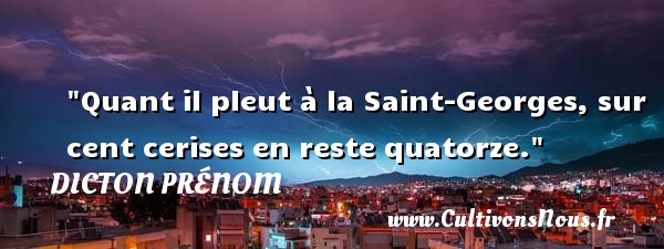 Quant il pleut à la Saint-Georges, sur cent cerises en reste quatorze. DICTON PRÉNOM - Dicton prénom