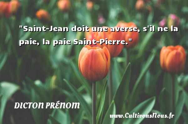 Saint-Jean doit une averse, s il ne la paie, la paie Saint-Pierre. DICTON PRÉNOM - Dicton prénom