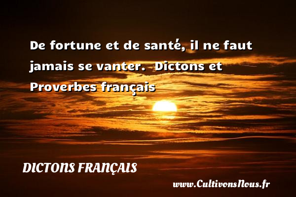 De fortune et de santé, il ne faut jamais se vanter.  Dictons et Proverbes français DICTONS FRANÇAIS - Dictons français