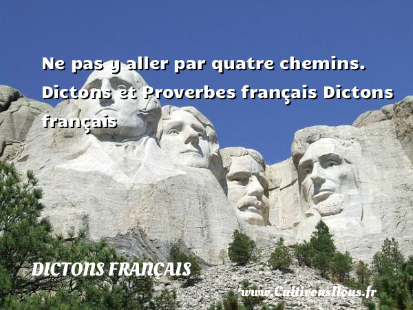 Ne pas y aller par quatre chemins.  Dictons et Proverbes français Dictons français DICTONS FRANÇAIS
