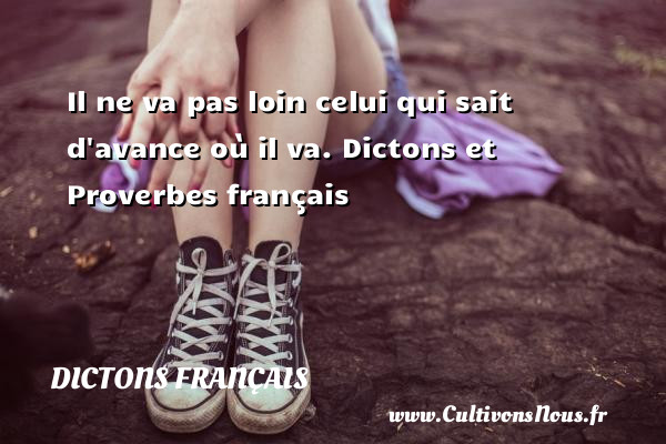 Il ne va pas loin celui qui sait d avance où il va. Dictons et Proverbes français    DICTONS FRANÇAIS - Dictons français
