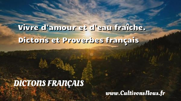 Vivre d amour et d eau fraîche. Dictons et Proverbes français DICTONS FRANÇAIS - Dictons français