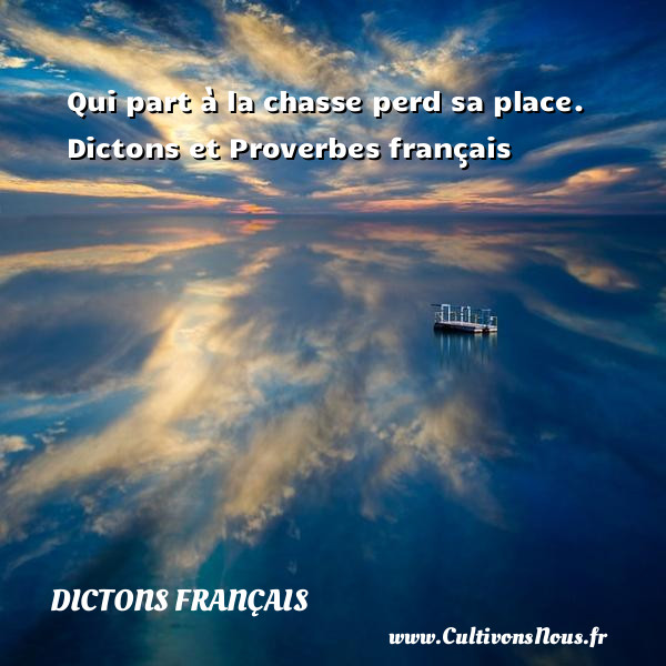 Qui part à la chasse perd sa place.  Dictons et Proverbes français DICTONS FRANÇAIS - Dictons français