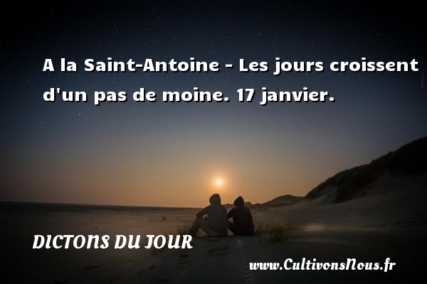 A la Saint-Antoine - Les jours croissent d un pas de moine. 17 janvier. DICTONS DU JOUR
