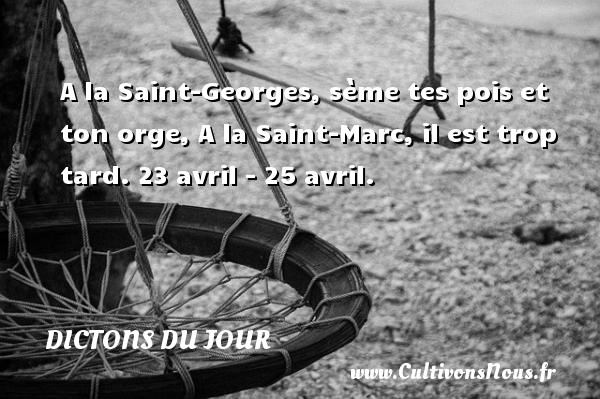 A la Saint-Georges, sème tes pois et ton orge, A la Saint-Marc, il est trop tard. 23 avril - 25 avril. DICTONS DU JOUR