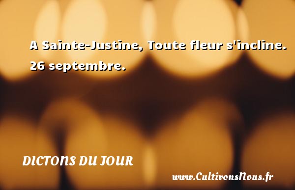 A Sainte-Justine, Toute fleur s incline. 26 septembre. DICTONS DU JOUR