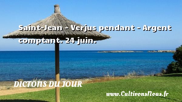 Saint-Jean - Verjus pendant - Argent comptant. 24 juin. DICTONS DU JOUR