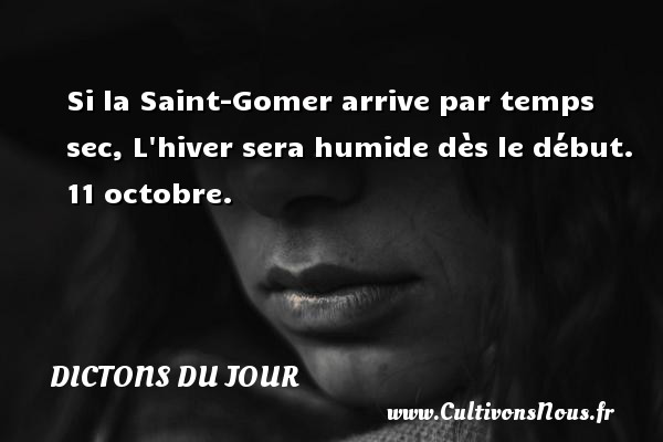 Si la Saint-Gomer arrive par temps sec, L hiver sera humide dès le début. 11 octobre. DICTONS DU JOUR