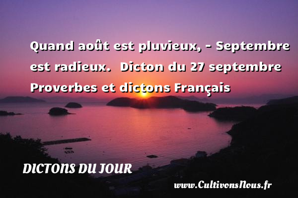 Quand août est pluvieux, - Septembre est radieux.  Dicton du 27 septembre  Proverbes et dictons Français  DICTONS DU JOUR