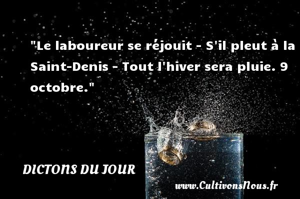 Le laboureur se réjouit - S il pleut à la Saint-Denis - Tout l hiver sera pluie. 9 octobre. DICTONS DU JOUR
