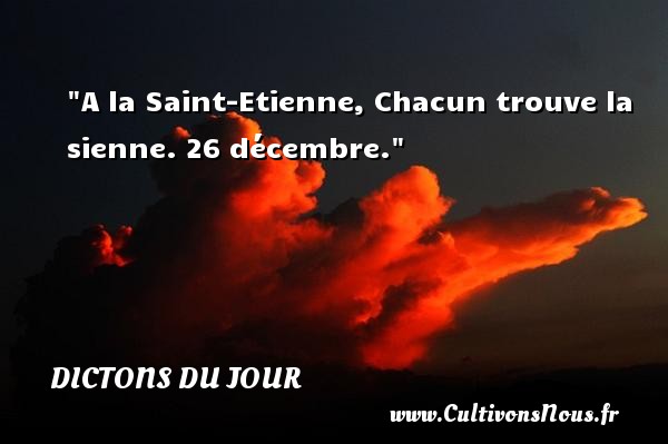 A la Saint-Etienne, Chacun trouve la sienne. 26 décembre. DICTONS DU JOUR