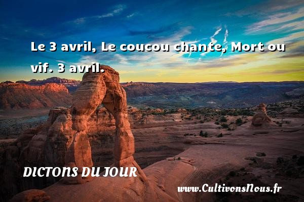 Le 3 avril, Le coucou chante, Mort ou vif. 3 avril. DICTONS DU JOUR