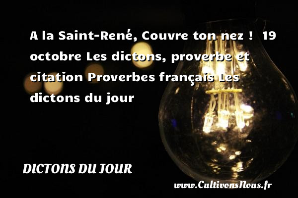 A la Saint-René, Couvre ton nez !  19 octobre Les dictons, proverbe et citation Proverbes français Les dictons du jour 