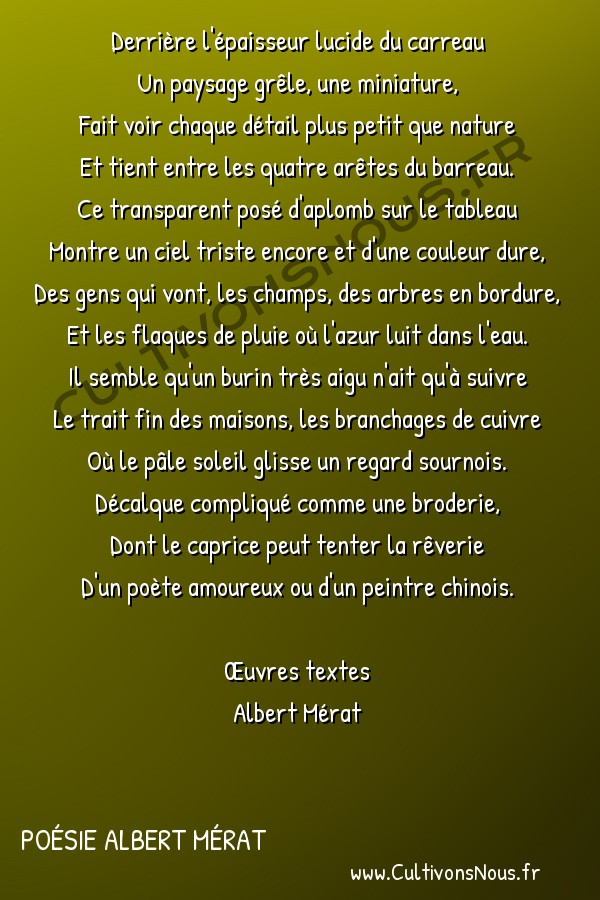  Poésie Albert Mérat - Oeuvres textes - Le carreau -  Derrière l'épaisseur lucide du carreau Un paysage grêle, une miniature,