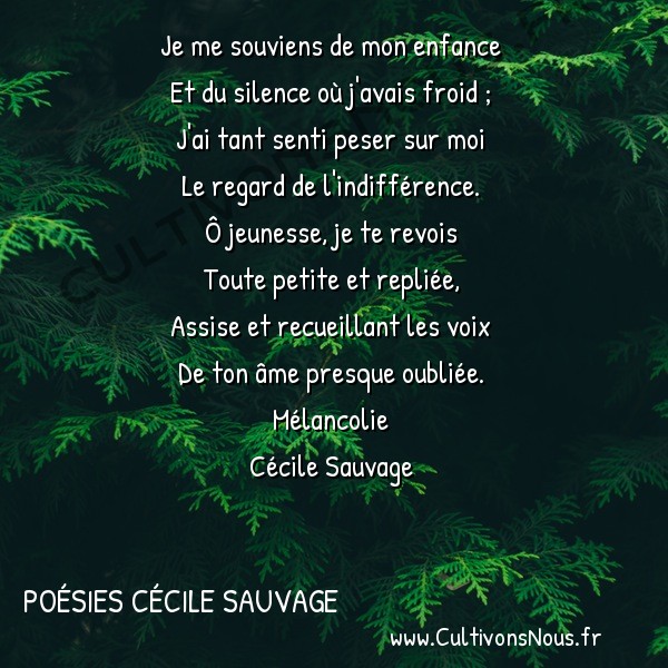  Poésies Cécile Sauvage - Mélancolie - Je me souviens de mon enfance -  Je me souviens de mon enfance Et du silence où j'avais froid ;