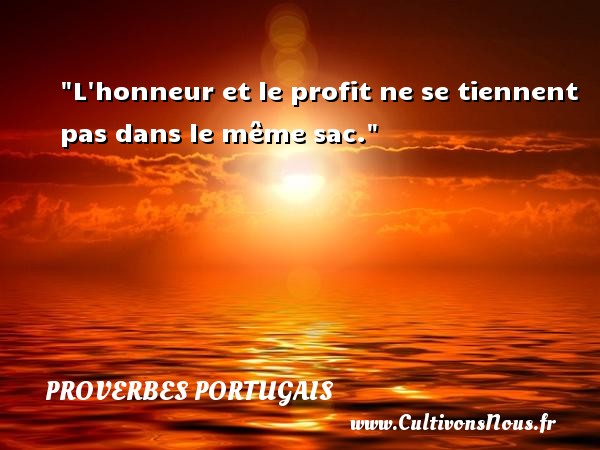 L honneur et le profit ne se tiennent pas dans le même sac. PROVERBES PORTUGAIS - Proverbes philosophiques