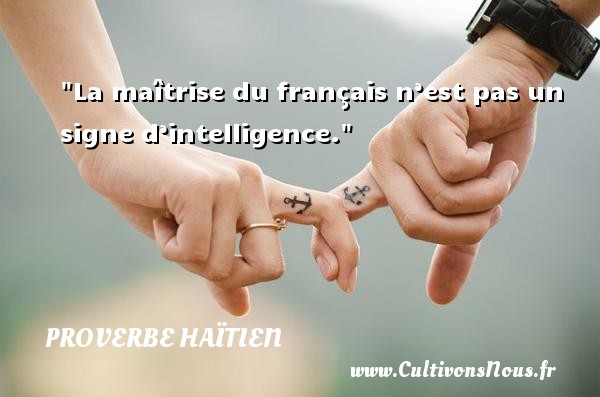 La maîtrise du français n’est pas un signe d’intelligence. PROVERBE HAÏTIEN - Proverbe haïtien