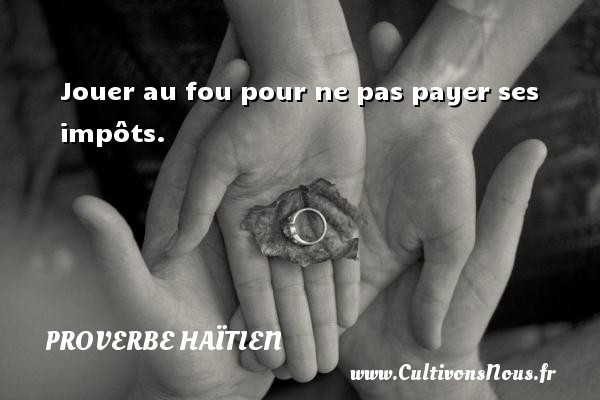 Jouer au fou pour ne pas payer ses impôts. PROVERBE HAÏTIEN - Proverbe haïtien