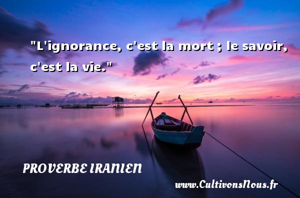 L ignorance, c est la mort ; le savoir, c est la vie. PROVERBE IRANIEN - Proverbes savoir