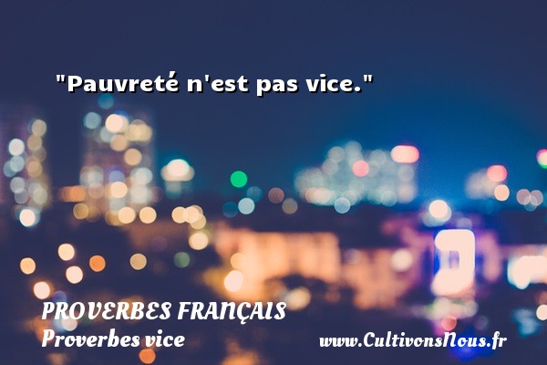 Pauvreté n est pas vice. PROVERBES FRANÇAIS - Proverbes français - Proverbes vice