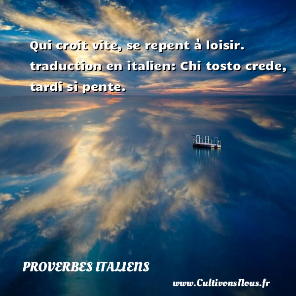 Qui croit vite, se repent à loisir.  traduction en italien: Chi tosto crede, tardi si pente. PROVERBES ITALIENS