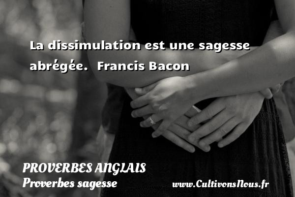 La dissimulation est une sagesse abrégée.  Francis Bacon PROVERBES ANGLAIS - Proverbes sagesse
