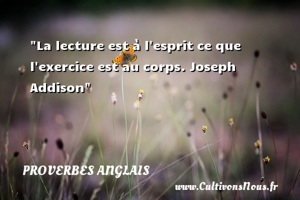 La lecture est à l esprit ce que l exercice est au corps.  Joseph Addison PROVERBES ANGLAIS