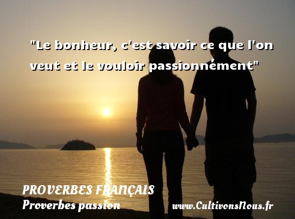 Le bonheur, c est savoir ce que l on veut et le vouloir passionnément PROVERBES FRANÇAIS - Proverbes français - Proverbes passion