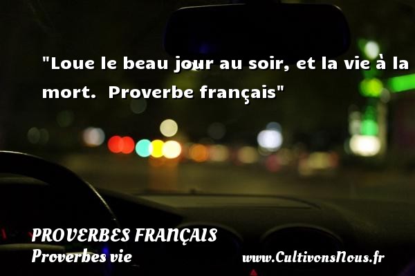 Loue le beau jour au soir, et la vie à la mort.  Proverbe français PROVERBES FRANÇAIS - Proverbes français - Proverbes vie
