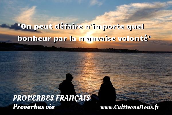 On peut défaire n importe quel bonheur par la mauvaise volonté PROVERBES FRANÇAIS - Proverbes français - Proverbes vie