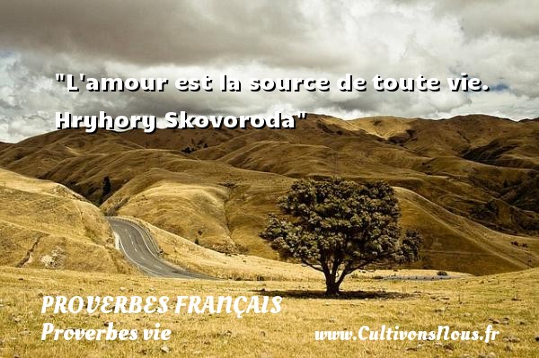L amour est la source de toute vie. Hryhory Skovoroda PROVERBES FRANÇAIS - Proverbes français - Proverbes vie