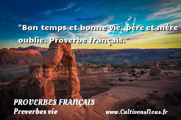 Bon temps et bonne vie, père et mère oublie. Proverbe français. PROVERBES FRANÇAIS - Proverbes français - Proverbes vie