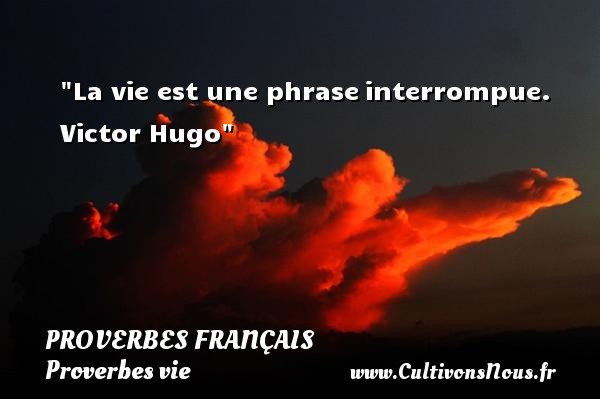 La vie est une phrase interrompue. Victor Hugo PROVERBES FRANÇAIS - Proverbes français - Proverbes vie