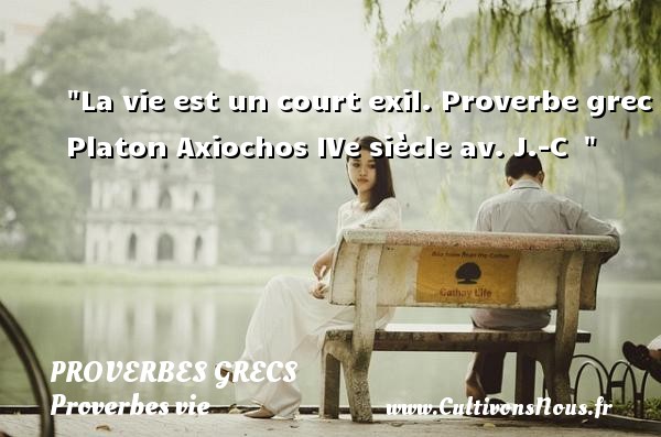 La vie est un court exil. Proverbe grec Platon Axiochos IVe siècle av. J.-C   PROVERBES GRECS - Proverbes vie