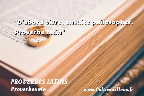 D abord vivre, ensuite philosopher.  Proverbe latin PROVERBES LATINS - Proverbes vie