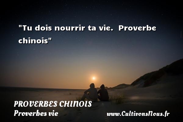 Tu dois nourrir ta vie.  Proverbe chinois PROVERBES CHINOIS - Proverbes vie