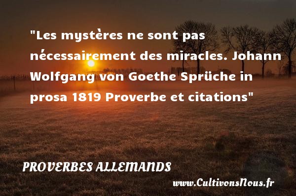 Les mystères ne sont pas nécessairement des miracles. Johann Wolfgang von Goethe Sprüche in prosa 1819 Proverbe et citations PROVERBES ALLEMANDS