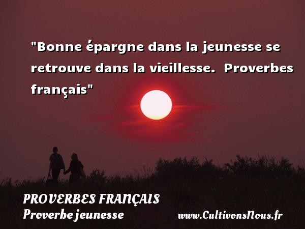Bonne épargne dans la jeunesse se retrouve dans la vieillesse.  Proverbes français PROVERBES FRANÇAIS - Proverbe jeunesse