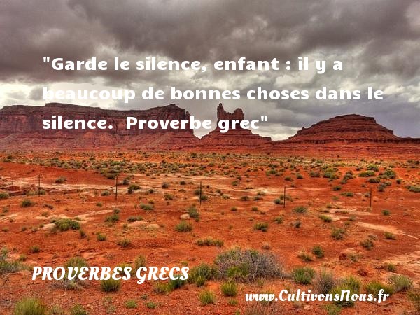 Garde le silence, enfant : il y a beaucoup de bonnes choses dans le silence.  Proverbe grec PROVERBES GRECS - Proverbes bébé