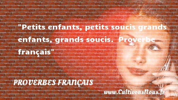 Petits enfants, petits soucis grands enfants, grands soucis.  Proverbe français PROVERBES FRANÇAIS - Proverbes français - Proverbes bébé