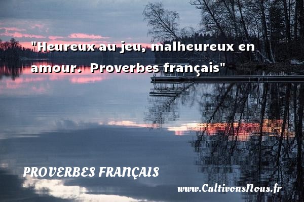 Heureux au jeu, malheureux en amour.  Proverbes français PROVERBES FRANÇAIS - proverbe heureux