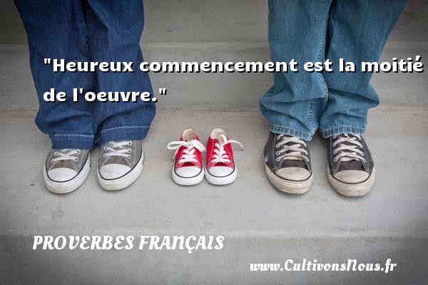 Heureux commencement est la moitié de l oeuvre. PROVERBES FRANÇAIS - Proverbes français