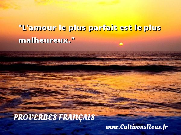 L amour le plus parfait est le plus malheureux. PROVERBES FRANÇAIS - Proverbes français