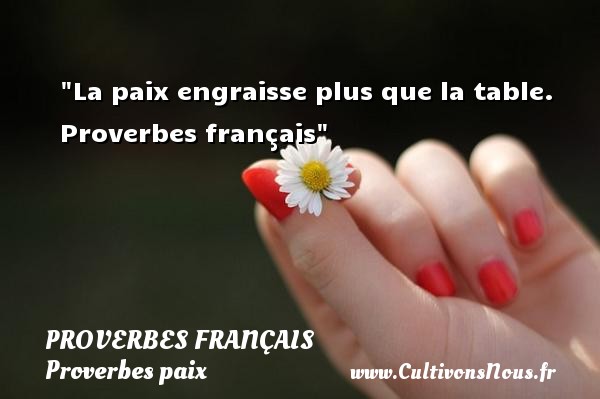 La paix engraisse plus que la table.  Proverbes français PROVERBES FRANÇAIS - Proverbes paix