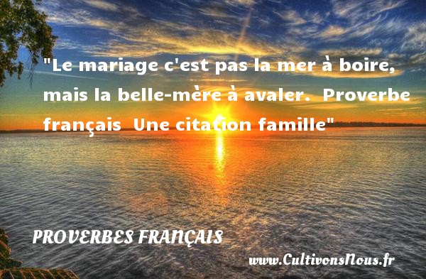 Le mariage c est pas la mer à boire, mais la belle-mère à avaler.  Proverbe français  Une citation famille PROVERBES FRANÇAIS - Proverbes français - Proverbes famille