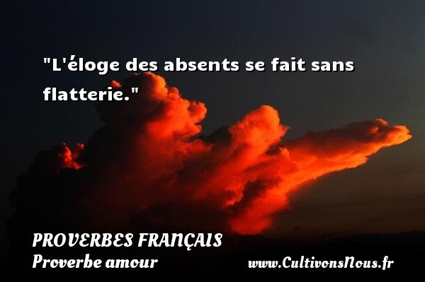 L éloge des absents se fait sans flatterie. PROVERBES FRANÇAIS - Proverbes français - Proverbe amour