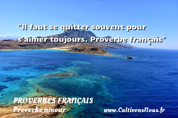 Il faut se quitter souvent pour s aimer toujours. Proverbe français PROVERBES FRANÇAIS - Proverbes français - Proverbe amour